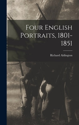 Four English Portraits, 1801-1851 by Aldington, Richard 1892-1962