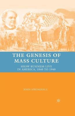 The Genesis of Mass Culture: Show Business Live in America, 1840 to 1940 by Springhall, J.