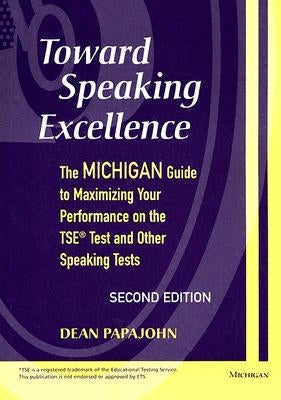 Toward Speaking Excellence: The Michigan Guide to Maximizing Your Performance on the TSE Test and Other Speaking Tests by Papajohn, Dean Steven