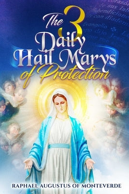 The 3 Daily Hail Marys of Protection by Of Monteverde, Raphael Augustus