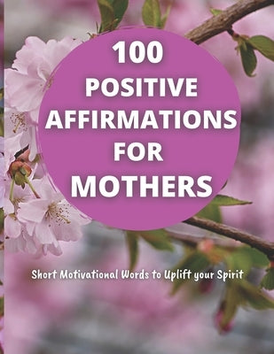 100 Positive Affirmations for Mothers: Short Motivational Quotes to Uplift your Spirit by Direct, Blessing