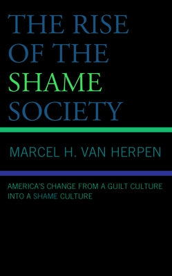The Rise of the Shame Society: America's Change from a Guilt Culture Into a Shame Culture by Van Herpen, Marcel H.