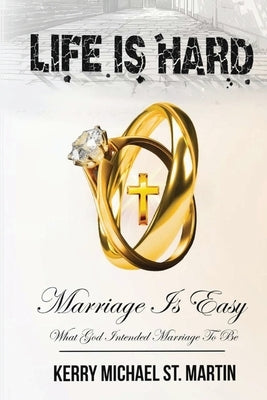 Life is Hard Marriage is Easy: What God Intended Marriage to Be by St Martin, Kerry Michael