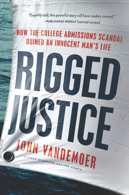 Rigged Justice: How the College Admissions Scandal Ruined an Innocent Man's Life by Vandemoer, John