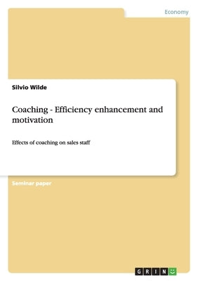 Coaching - Efficiency enhancement and motivation: Effects of coaching on sales staff by Wilde, Silvio