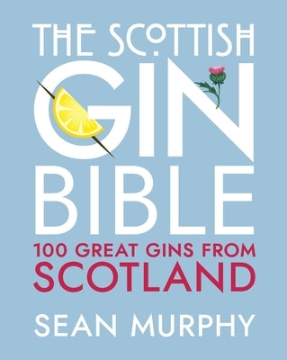 The Scottish Gin Bible: 100 Great Gins from Scotland by Murphy, Sean