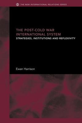The Post-Cold War International System: Strategies, Institutions and Reflexivity by Harrison, Ewan