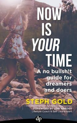 Now Is YOUR Time: A No Bullsh!t Guide for Dreamers and Doers by Gold, Steph