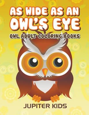 As Wide As an Owl's Eye: Owl Adult Coloring Books by Jupiter Kids