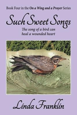 Such Sweet Songs: On a Wing and a Prayer Series - Book 4 by Franklin, Linda