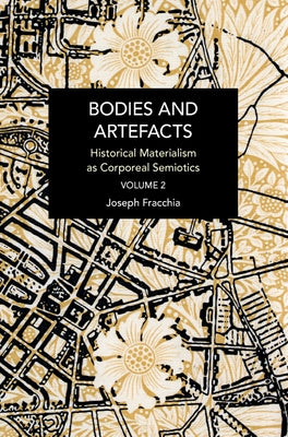 Bodies and Artefacts Vol 2.: Historical Materialism as Corporeal Semiotics by Fracchia, Joseph