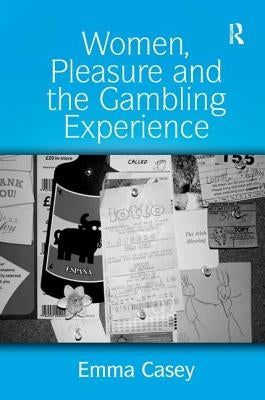 Women, Pleasure and the Gambling Experience by Casey, Emma