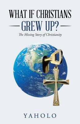 What If Christians Grew Up?: The Missing Story of Christianity by Yaholo