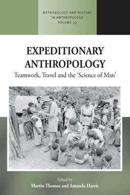 Expeditionary Anthropology: Teamwork, Travel and the ''Science of Man'' by Thomas, Martin