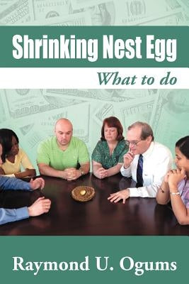 Shrinking Nest Egg: What to Do by Ogums, Raymond U.