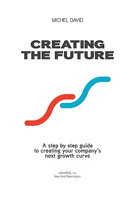 Creating the Future: Innovation and Performance Driven Strategic Process by Michel David