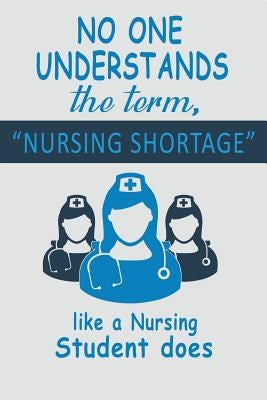 No One Understands the Term, Nursing Shortage: Like a Nursing Student Does by Campbell Msn Rn, T. L.