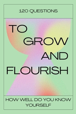 120 Questions To Grow And Flourish: How Well Do You Know Yourself by Books, Heathaura