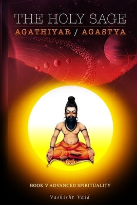 The Holy Sage Agathiyar /Agastya Book V by Vaid, Vashisht