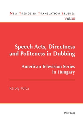 Speech Acts, Directness and Politeness in Dubbing: American Television Series in Hungary by Díaz Cintas, Jorge