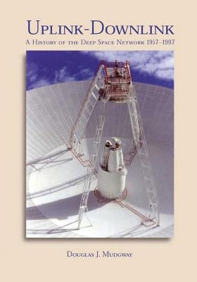 Uplink-Downlink: A History of the Deep Space Network, 1957-1997 by Mudgway, Douglas J.
