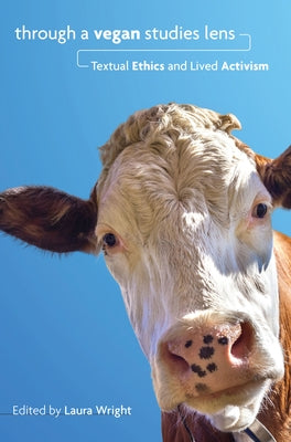 Through a Vegan Studies Lens: Textual Ethics and Lived Activism by Wright, Laura