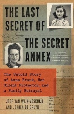 The Last Secret of the Secret Annex: The Untold Story of Anne Frank, Her Silent Protector, and a Family Betrayal by Van Wijk-Voskuijl, Joop