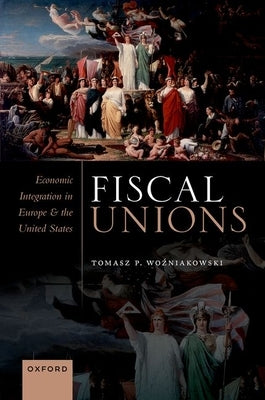 Fiscal Unions: Economic Integration in Europe and the United States by Wo'zniakowski, Tomasz P.