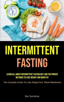 Intermittent Fasting: Learn All About Intermittent Fasting Diet And The Proven Methods To Lose Weight And Burn Fat (The Complete Guide To Lose Weight by Davidson, Ray