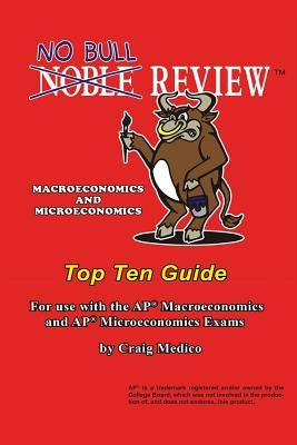 No Bull Review - Macroeconomics and Microeconomics Top Ten Guide: For use with the AP Macroeconomics and AP Microeconomics Exams by Medico, Craig