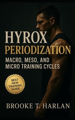 HYROX Periodization: Macro, Meso, and Micro Training Cycles: Race-day strategy, training science, and performance periodization for hybrid athletes, H by Bucklin, Evan C.