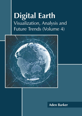 Digital Earth: Visualization, Analysis and Future Trends (Volume 4) by Barker, Aden