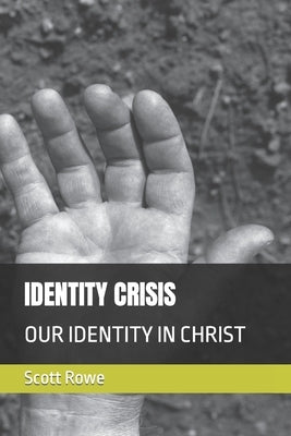 Identity Crisis: Our Identity in Christ by Rowe, Scott
