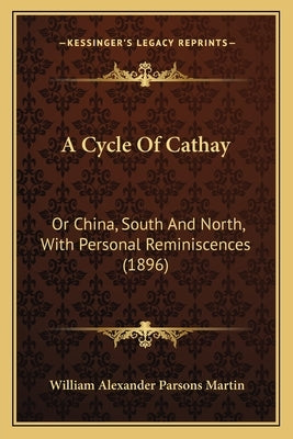 A Cycle of Cathay: Or China, South and North, with Personal Reminiscences (1896) by Martin, William Alexander Parsons