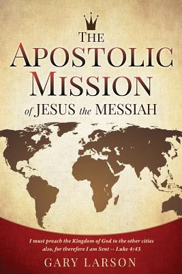 The Apostolic Mission of Jesus the Messiah by Larson, Gary