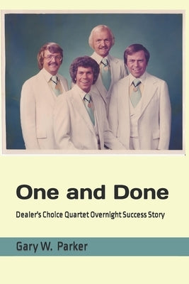 One and Done: Dealer's Choice Quartet Overnight Success Story by Parker, Gary W.