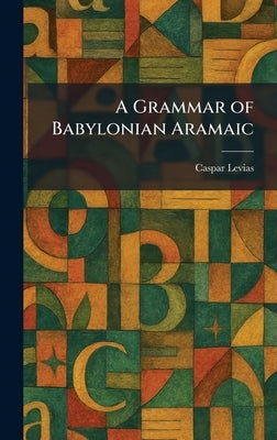 A Grammar of Babylonian Aramaic by Levias, Caspar