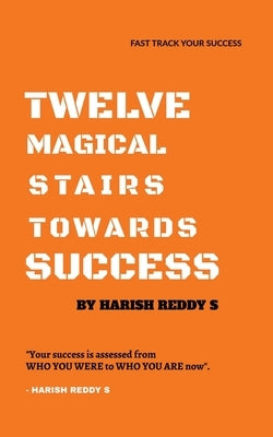 Twelve Magical Stairs Towards Success by S, Harish Reddy