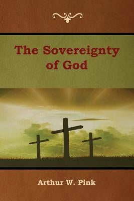 The Sovereignty of God by Pink, Arthur W.