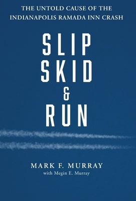 Slip, Skid, and Run: The Untold Cause of the Indianapolis Ramada Inn Crash by Murray, Mark F.