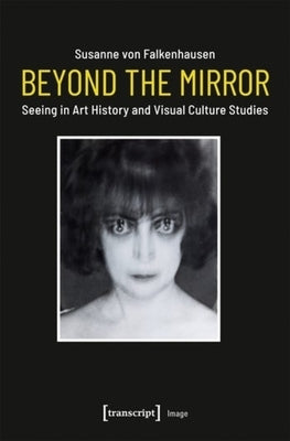 Beyond the Mirror: Seeing in Art History and Visual Culture Studies by Falkenhausen, Susanne Von