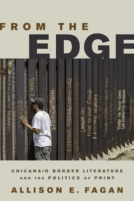 From the Edge: Chicana/o Border Literature and the Politics of Print by Fagan, Allison E.