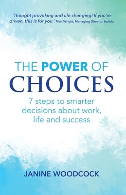 The Power of Choices: 7 steps to smarter decisions about work, life and success by Woodcock, Janine