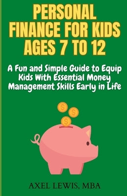Personal Finance for Kids Ages 7 to 12: A Fun and Simple Guide to Equip Kids with Essential Money Management Skills Early in Life by Lewis Mba, Axel