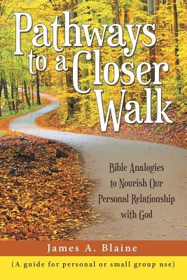 Pathways to a Closer Walk: Bible Analogies to Nourish Our Personal Relationship with God by Blaine, James a.