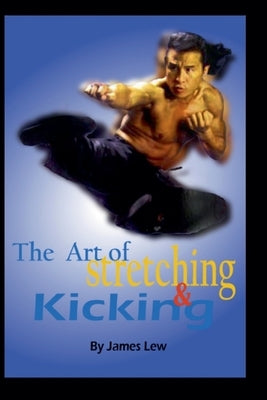 The Art of Stretching and Kicking by Lew, James