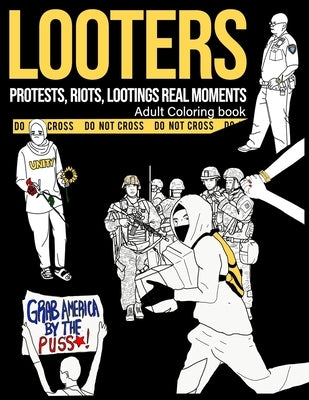 Looters: An Adult Coloring Book with Real Heart Capturing Moments of Lootings, Protests, Riots And Chaos. by Fartist, The