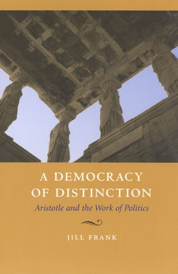 A Democracy of Distinction: Aristotle and the Work of Politics by Frank, Jill