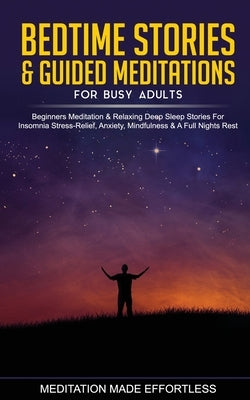 Bedtime Stories & Guided Meditations for Busy Adults Beginner Meditation & Relaxing Deep Sleep Stories For Insomnia, Stress-Relief, Anxiety, Mindfulne by Meditation Made Effortless