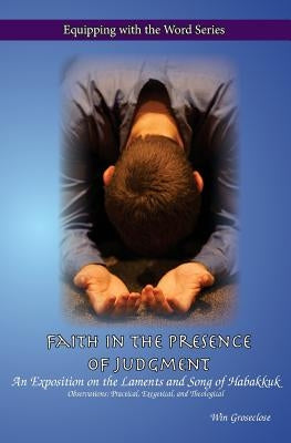 Faith in the Presence of Judgment: An Exposition of the Laments and Song of Habakkuk by Groseclose, Win